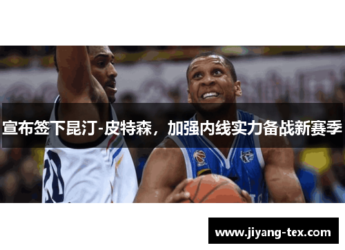 宣布签下昆汀-皮特森，加强内线实力备战新赛季